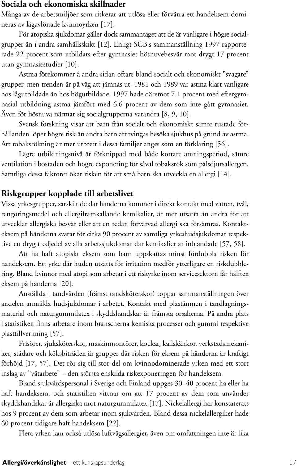 Enligt SCB:s sammanställning 1997 rapporterade 22 procent som utbildats efter gymnasiet hösnuvebesvär mot drygt 17 procent utan gymnasiestudier [10].