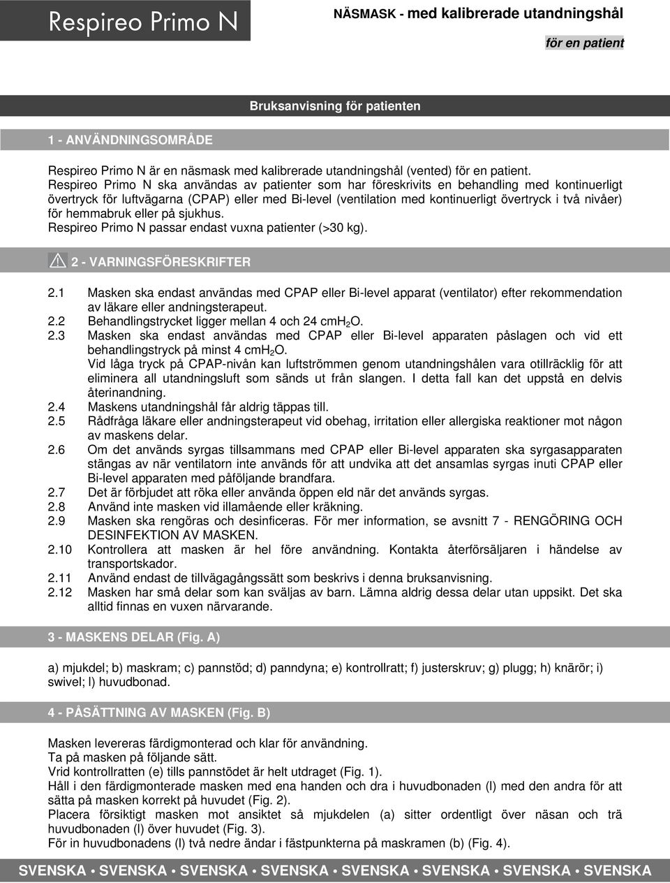 Respireo Primo N ska användas av patienter som har föreskrivits en behandling med kontinuerligt övertryck för luftvägarna (CPAP) eller med Bi-level (ventilation med kontinuerligt övertryck i två