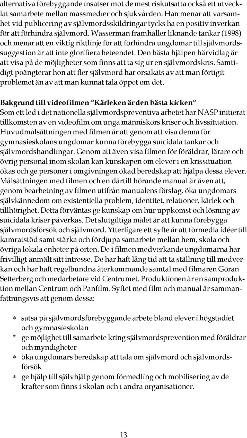 Wasserman framhåller liknande tankar (1998) och menar att en viktig riktlinje för att förhindra ungdomar till självmordssuggestion är att inte glorifiera beteendet.