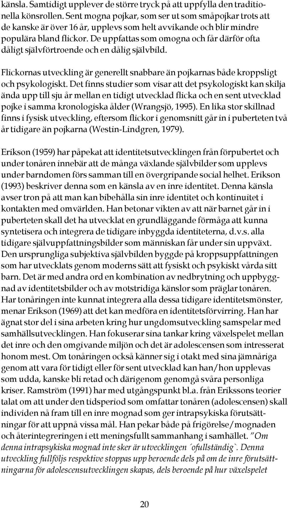 De uppfattas som omogna och får därför ofta dåligt självförtroende och en dålig självbild. Flickornas utveckling är generellt snabbare än pojkarnas både kroppsligt och psykologiskt.