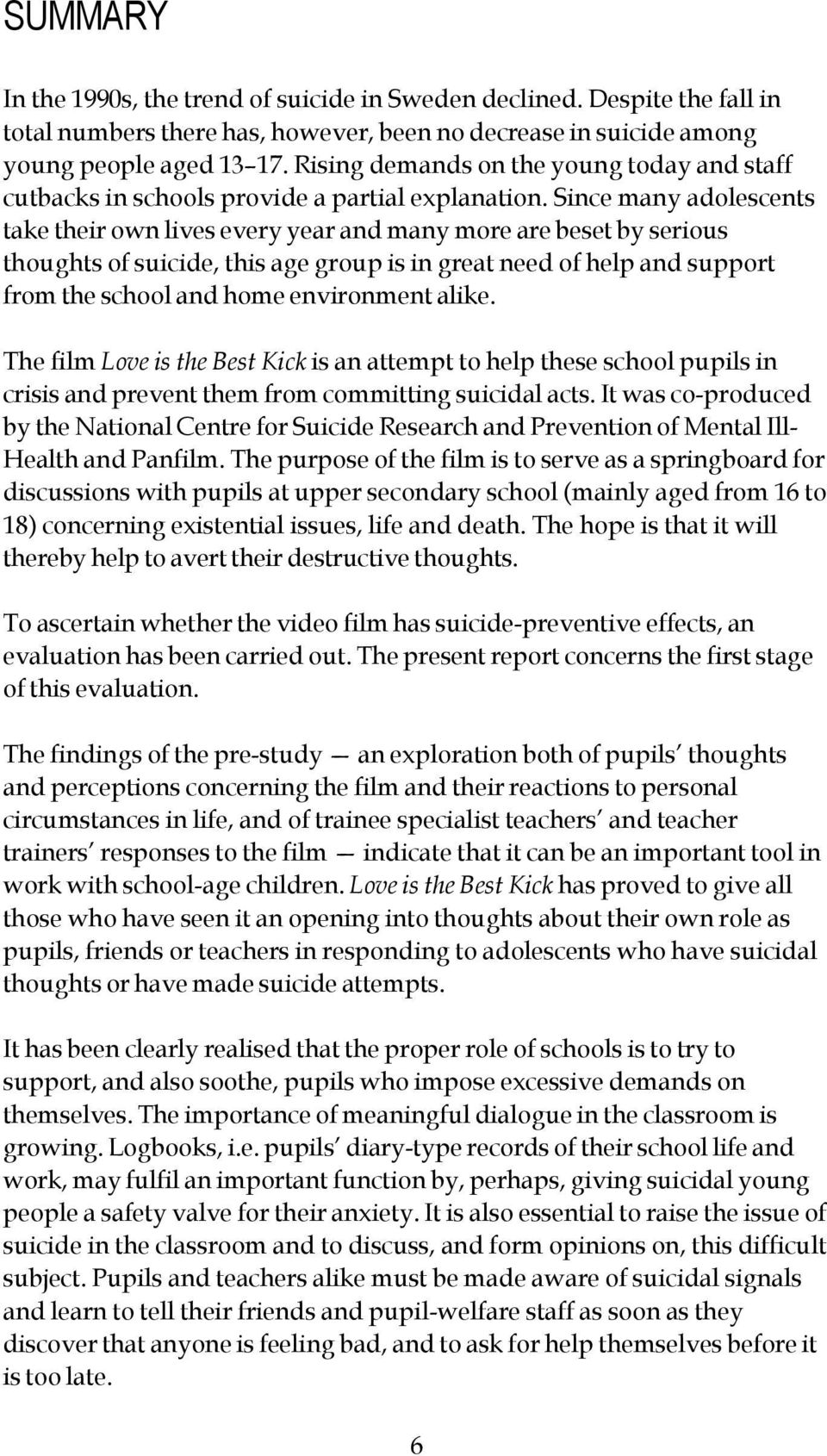 Since many adolescents take their own lives every year and many more are beset by serious thoughts of suicide, this age group is in great need of help and support from the school and home environment