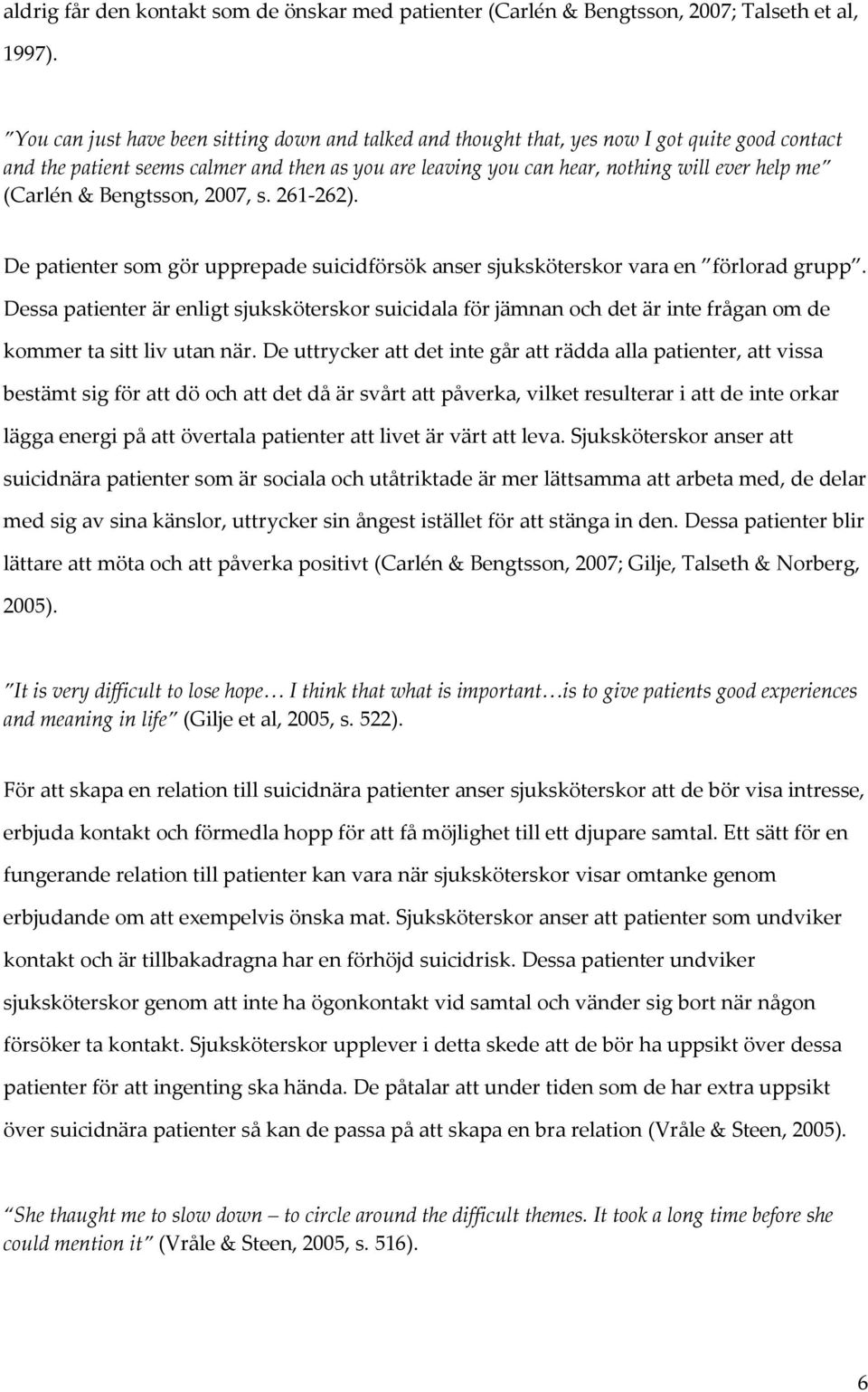 (Carlén & Bengtsson, 2007, s. 261-262). De patienter som gör upprepade suicidförsök anser sjuksköterskor vara en förlorad grupp.