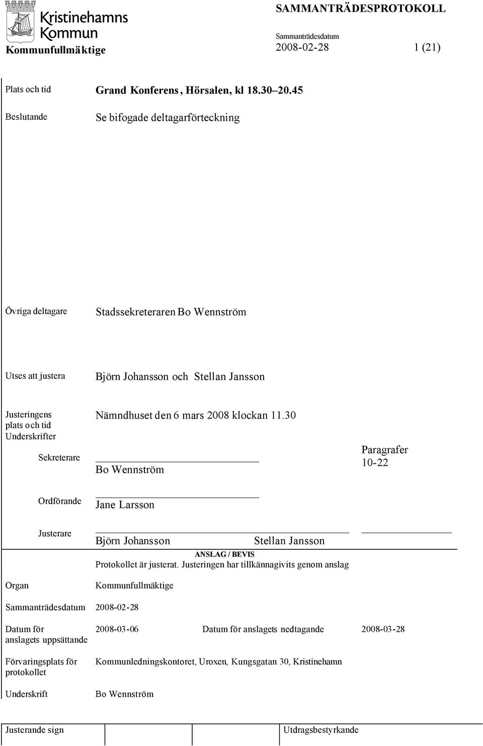 Sekreterare Ordförande Justerare Organ Nämndhuset den 6 mars 2008 klockan 11.30 Bo Wennström Jane Larsson Björn Johansson Stellan Jansson ANSLAG / BEVIS Protokollet är justerat.