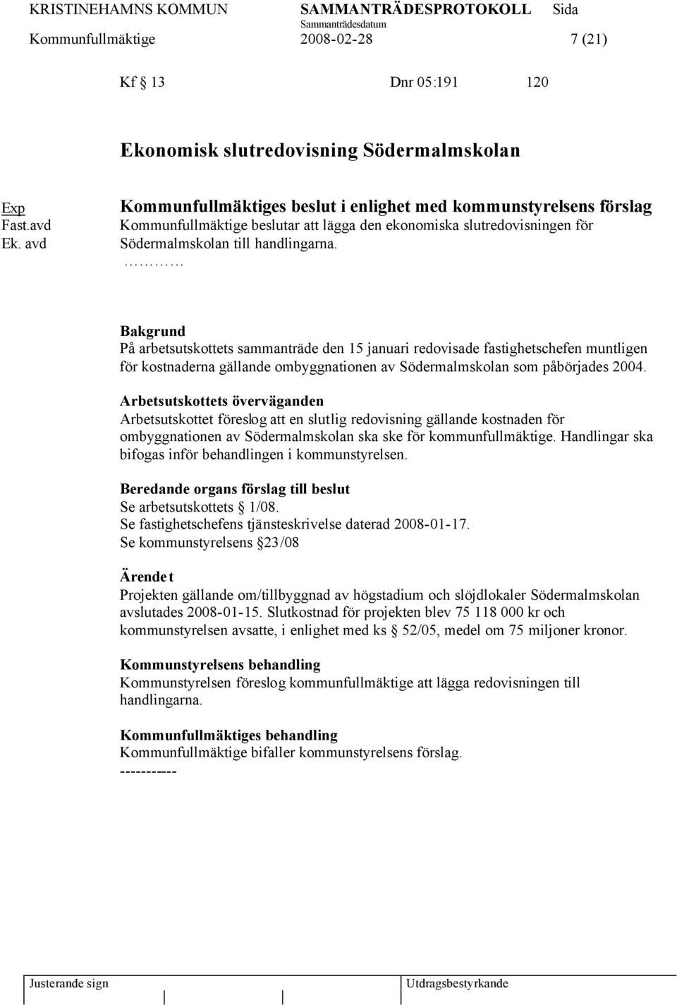 Bakgrund På arbetsutskottets sammanträde den 15 januari redovisade fastighetschefen muntligen för kostnaderna gällande ombyggnationen av Södermalmskolan som påbörjades 2004.