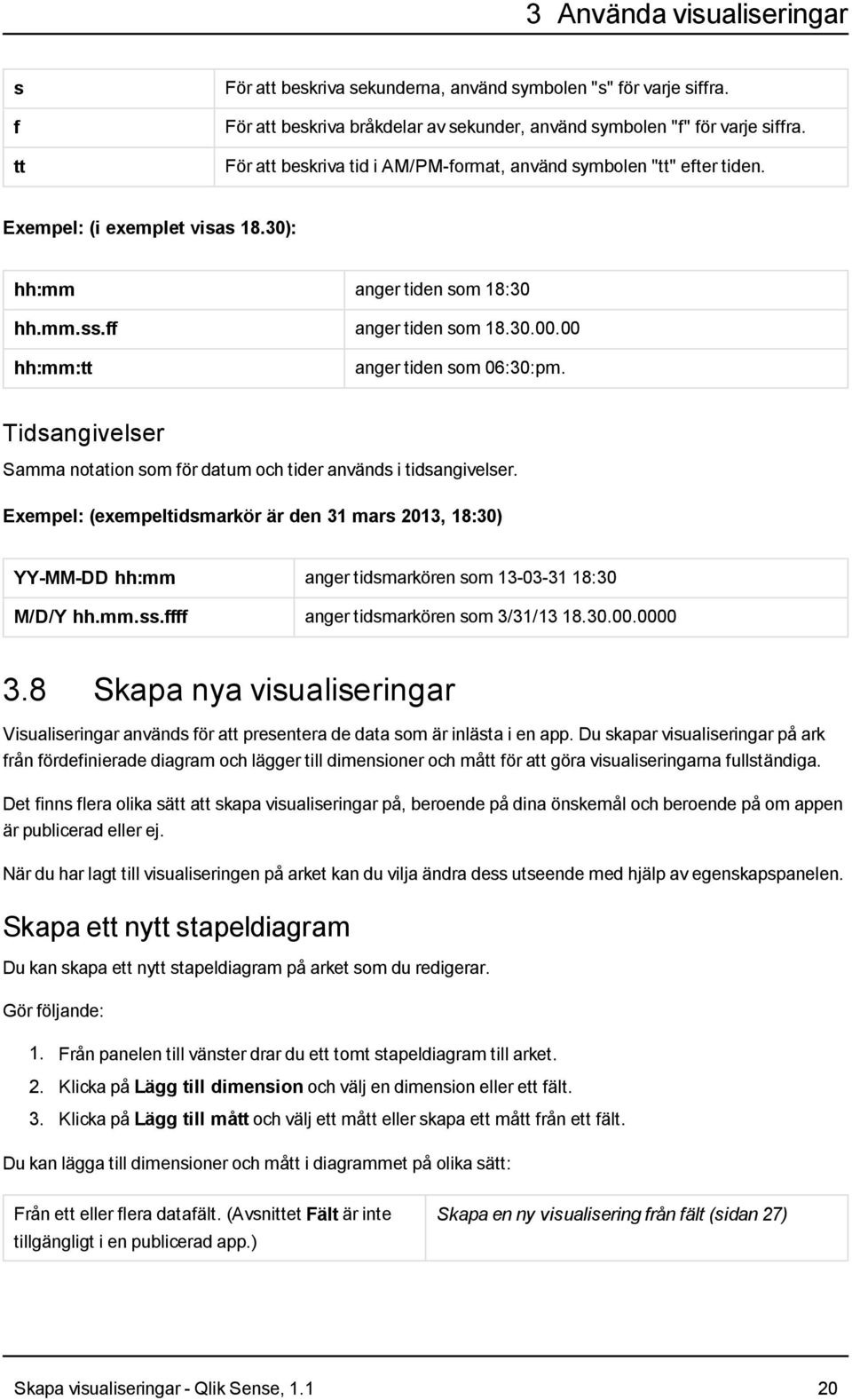 00 hh:mm:tt anger tiden som 06:30:pm. Tidsangivelser Samma notation som för datum och tider används i tidsangivelser.