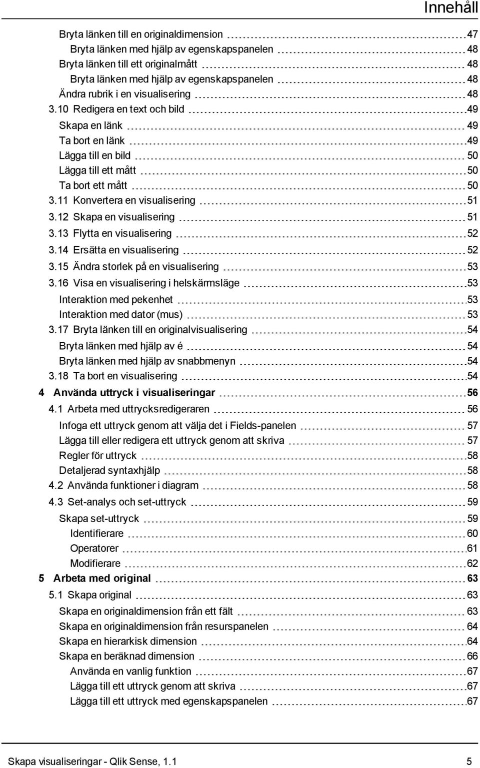 12 Skapa en visualisering 51 3.13 Flytta en visualisering 52 3.14 Ersätta en visualisering 52 3.15 Ändra storlek på en visualisering 53 3.
