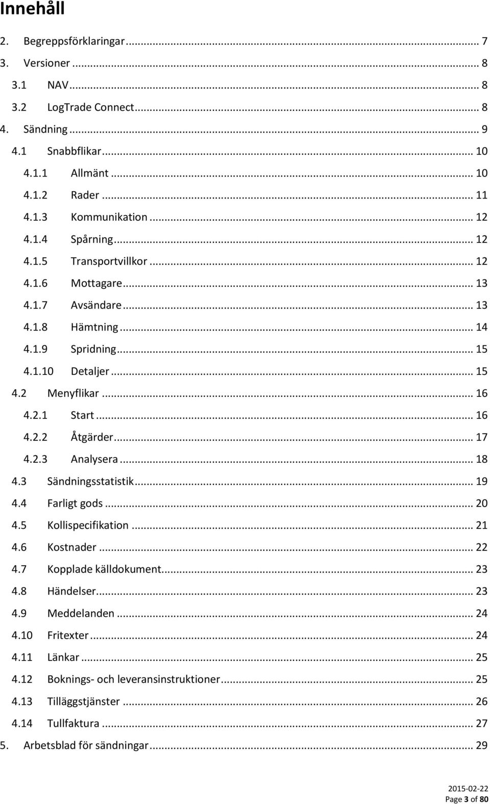 .. 17 4.2.3 Analysera... 18 4.3 Sändningsstatistik... 19 4.4 Farligt gods... 20 4.5 Kollispecifikation... 21 4.6 Kostnader... 22 4.7 Kopplade källdokument... 23 4.8 Händelser... 23 4.9 Meddelanden.