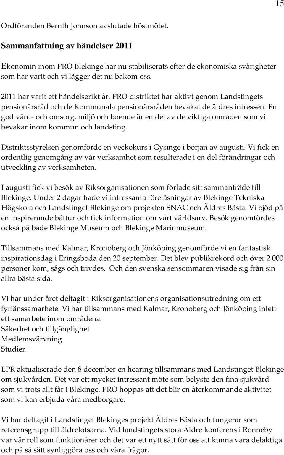 PRO distriktet har aktivt genom Landstingets pensionärsråd och de Kommunala pensionärsråden bevakat de äldres intressen.