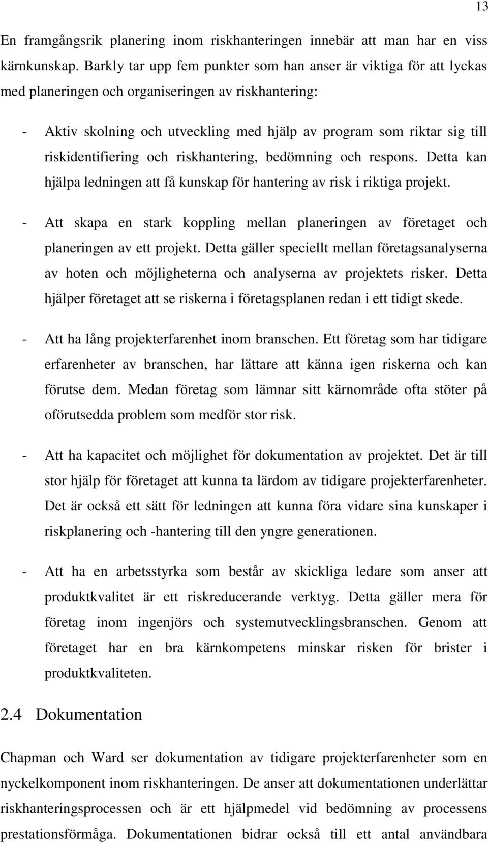 riskidentifiering och riskhantering, bedömning och respons. Detta kan hjälpa ledningen att få kunskap för hantering av risk i riktiga projekt.