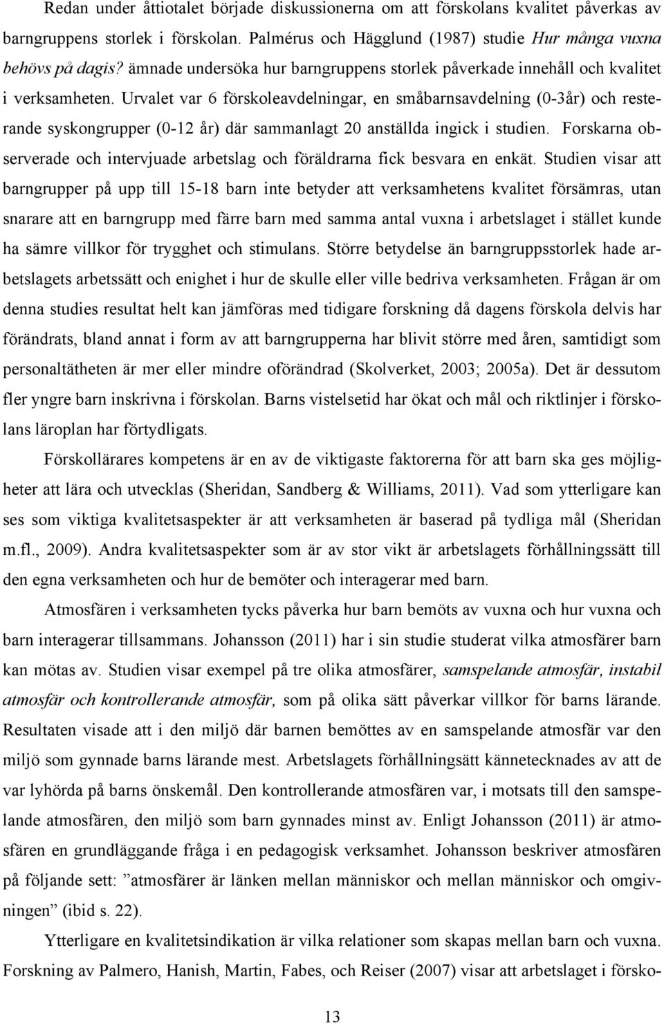 Urvalet var 6 förskoleavdelningar, en småbarnsavdelning (0-3år) och resterande syskongrupper (0-12 år) där sammanlagt 20 anställda ingick i studien.