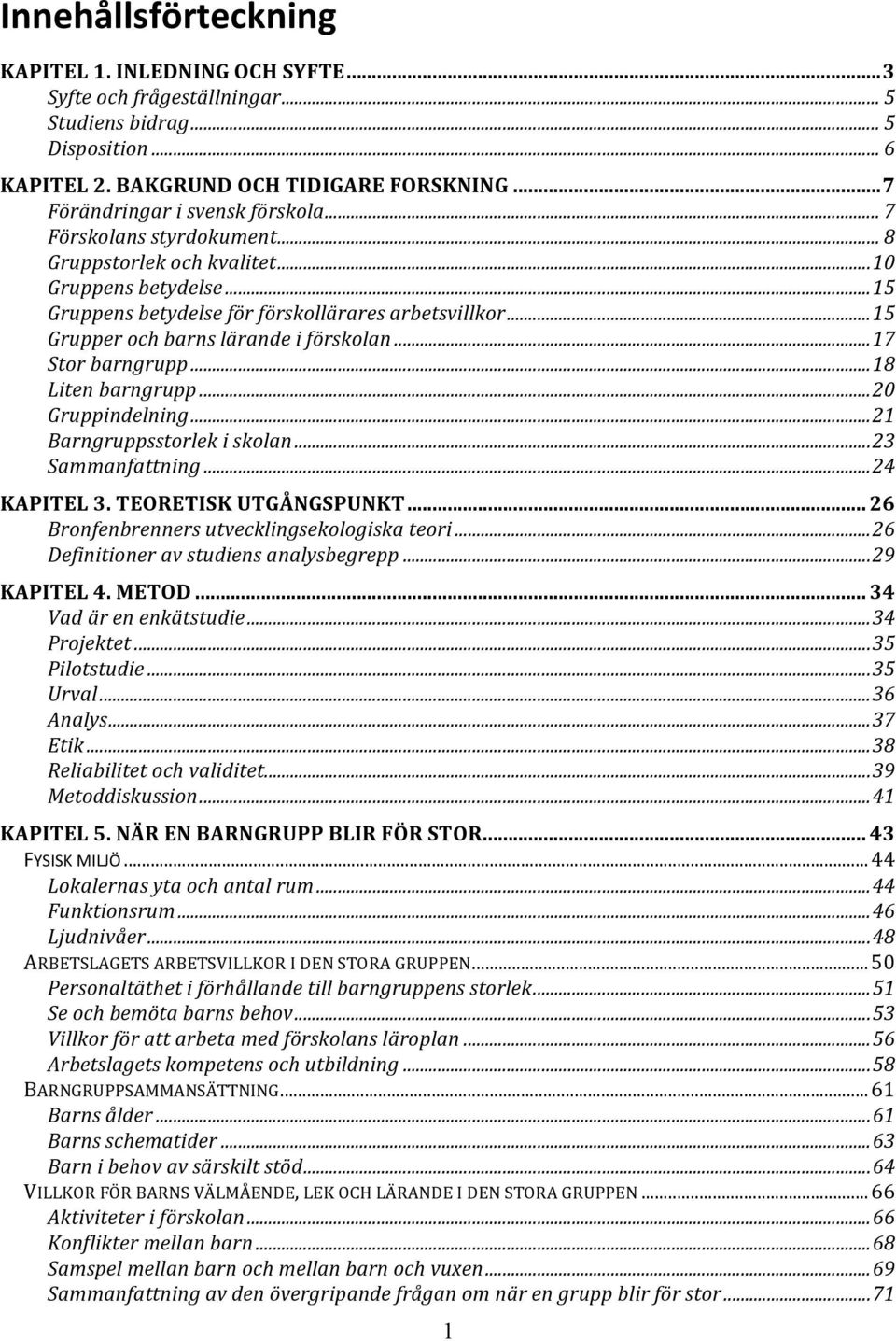 .. 15 Grupper och barns lärande i förskolan... 17 Stor barngrupp... 18 Liten barngrupp... 20 Gruppindelning... 21 Barngruppsstorlek i skolan... 23 Sammanfattning... 24 KAPITEL 3.