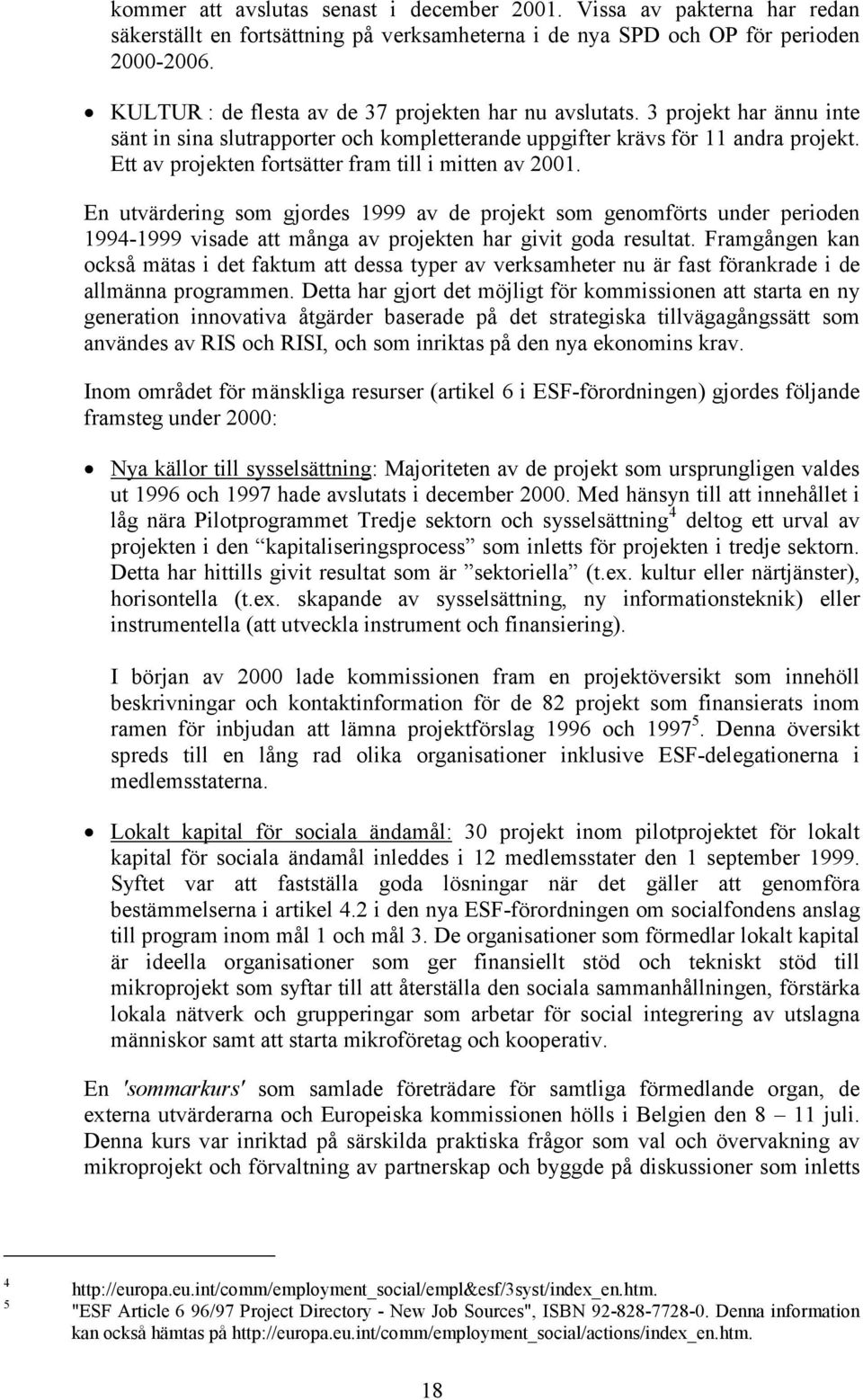 Ett av projekten fortsätter fram till i mitten av 2001. En utvärdering som gjordes 1999 av de projekt som genomförts under perioden 1994-1999 visade att många av projekten har givit goda resultat.