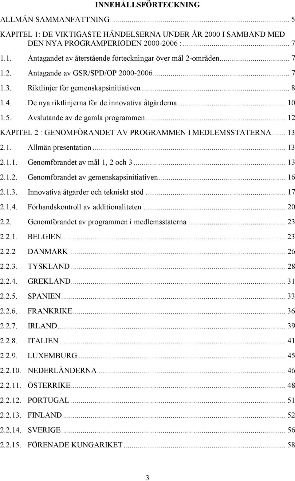 .. 12 KAPITEL 2 : GENOMFÖRANDET AV PROGRAMMEN I MEDLEMSSTATERNA... 13 2.1. Allmän presentation... 13 2.1.1. Genomförandet av mål 1, 2 och 3... 13 2.1.2. Genomförandet av gemenskapsinitiativen... 16 2.