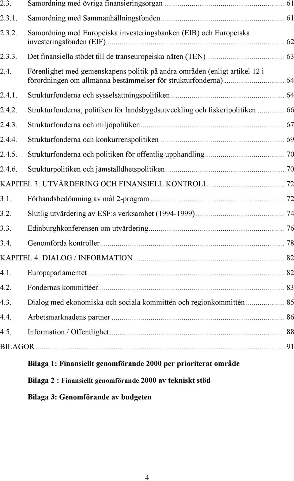 Förenlighet med gemenskapens politik på andra områden (enligt artikel 12 i förordningen om allmänna bestämmelser för strukturfonderna)... 64 2.4.1. Strukturfonderna och sysselsättningspolitiken... 64 2.4.2. Strukturfonderna, politiken för landsbygdsutveckling och fiskeripolitiken.