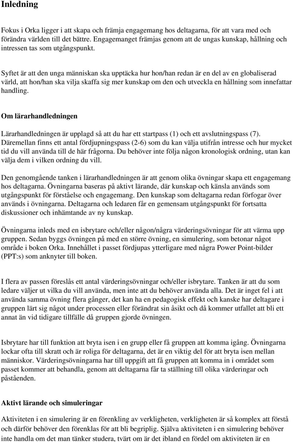 Syftet är att den unga människan ska upptäcka hur hon/han redan är en del av en globaliserad värld, att hon/han ska vilja skaffa sig mer kunskap om den och utveckla en hållning som innefattar