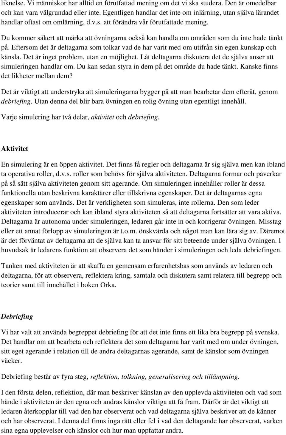 Du kommer säkert att märka att övningarna också kan handla om områden som du inte hade tänkt på. Eftersom det är deltagarna som tolkar vad de har varit med om utifrån sin egen kunskap och känsla.