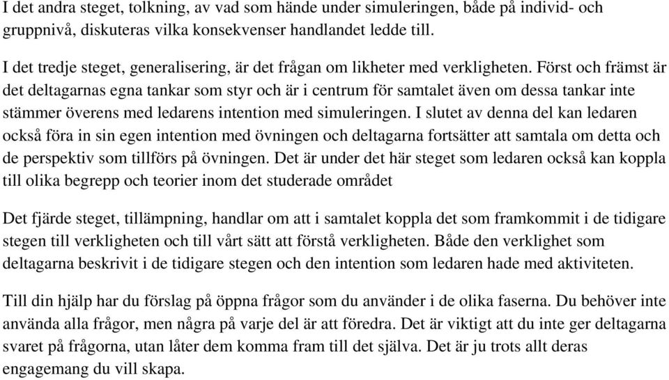 Först och främst är det deltagarnas egna tankar som styr och är i centrum för samtalet även om dessa tankar inte stämmer överens med ledarens intention med simuleringen.