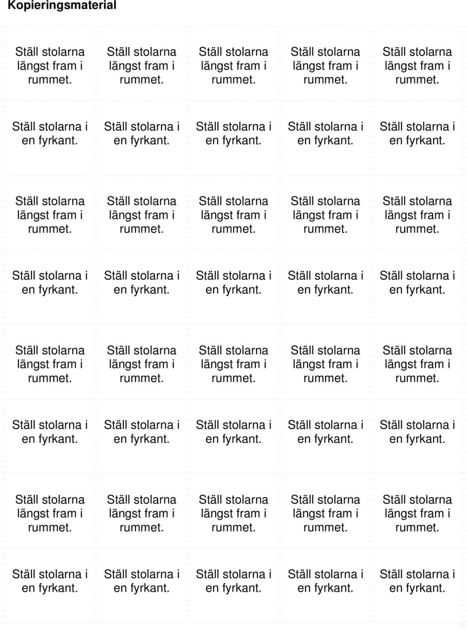 Ställ stolarna längst fram i rummet. Ställ stolarna längst fram i rummet. Ställ stolarna längst fram i rummet. Ställ stolarna längst fram i rummet. Ställ stolarna längst fram i rummet.   Ställ stolarna i en fyrkant.