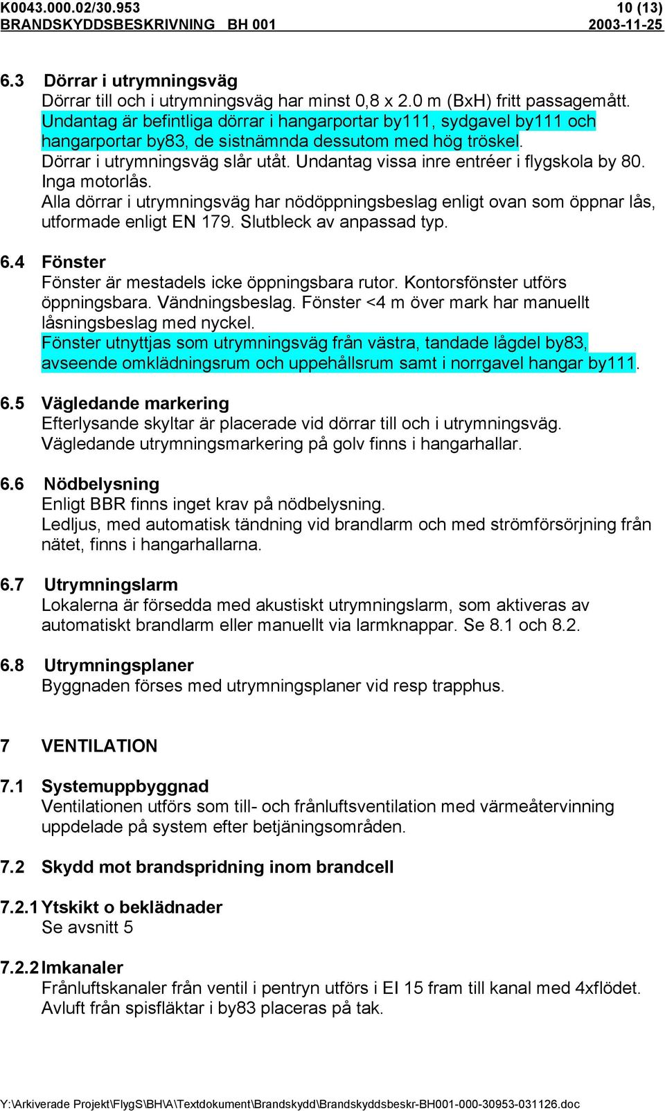 Undantag vissa inre entréer i flygskola by 80. Inga motorlås. Alla dörrar i utrymningsväg har nödöppningsbeslag enligt ovan som öppnar lås, utformade enligt EN 179. Slutbleck av anpassad typ. 6.