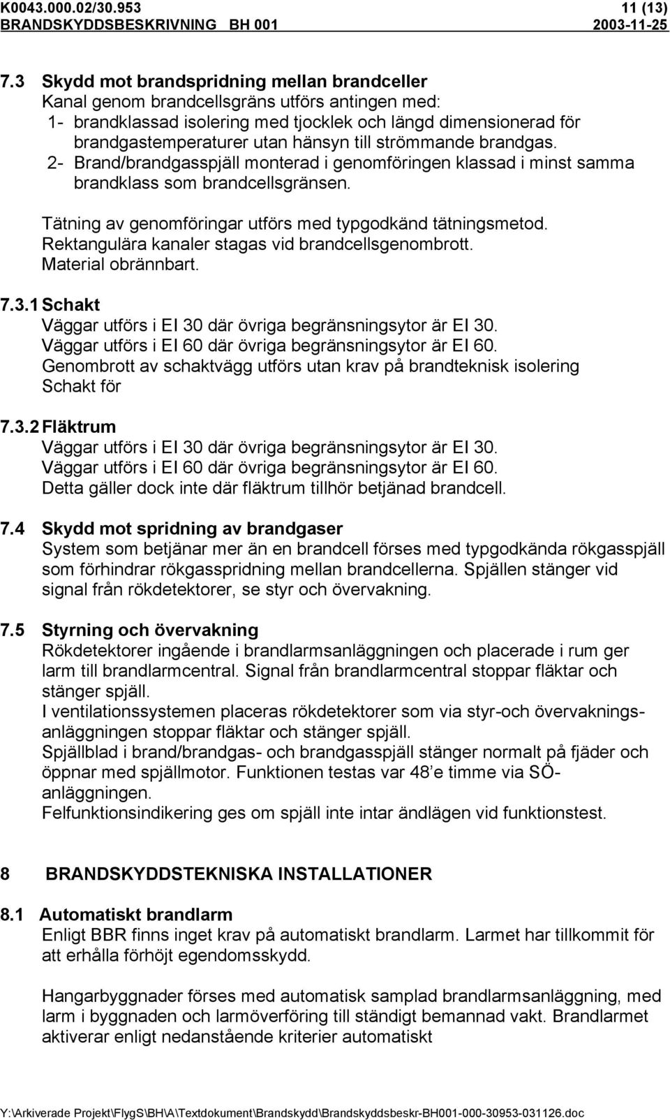 strömmande brandgas. 2- Brand/brandgasspjäll monterad i genomföringen klassad i minst samma brandklass som brandcellsgränsen. Tätning av genomföringar utförs med typgodkänd tätningsmetod.