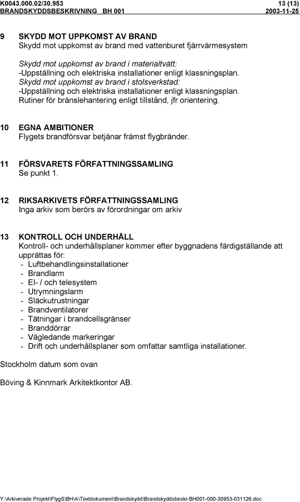 klassningsplan. Skydd mot uppkomst av brand i stolsverkstad: -Uppställning och elektriska installationer enligt klassningsplan. Rutiner för bränslehantering enligt tillstånd, jfr orientering.