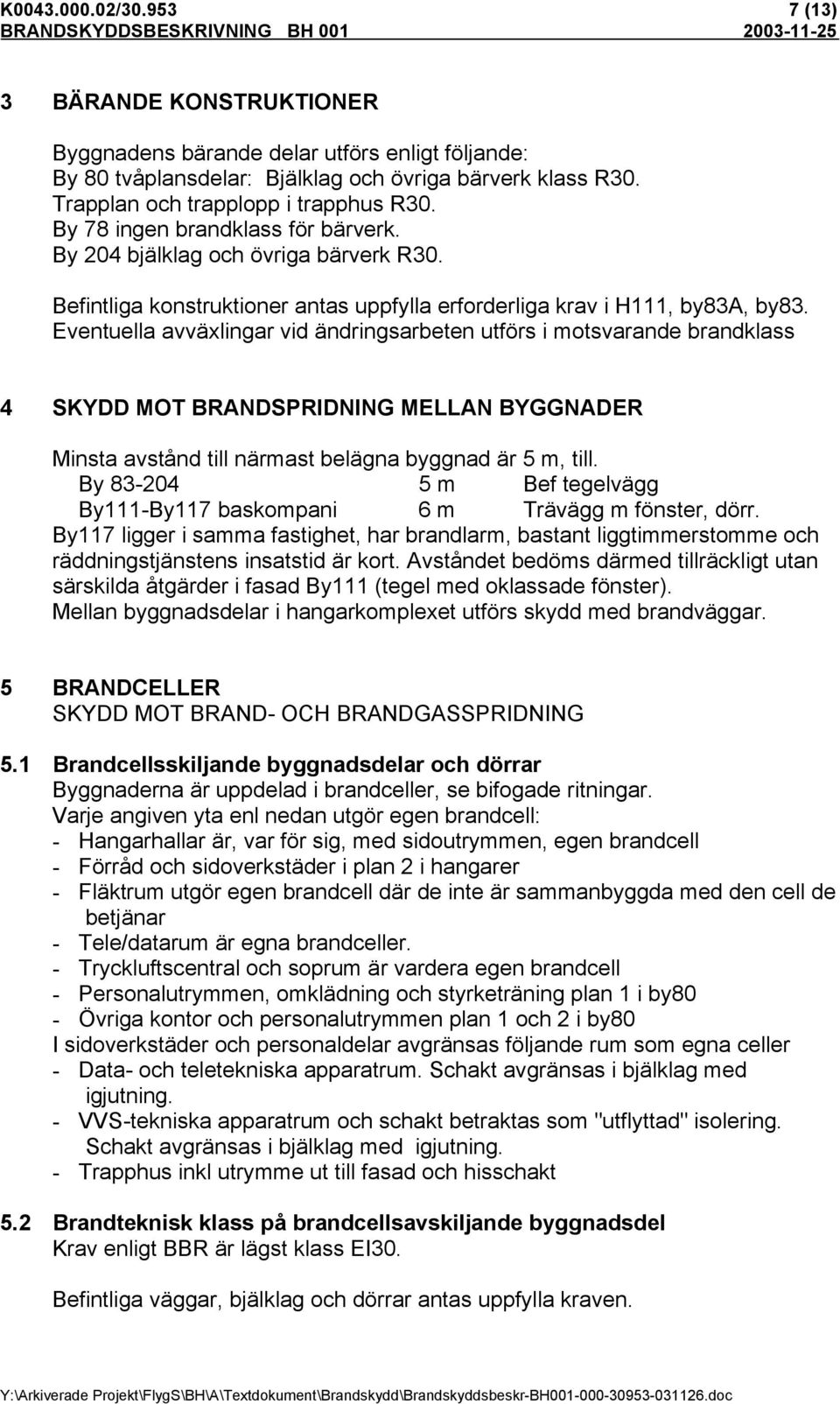 Eventuella avväxlingar vid ändringsarbeten utförs i motsvarande brandklass 4 SKYDD MOT BRANDSPRIDNING MELLAN BYGGNADER Minsta avstånd till närmast belägna byggnad är 5 m, till.