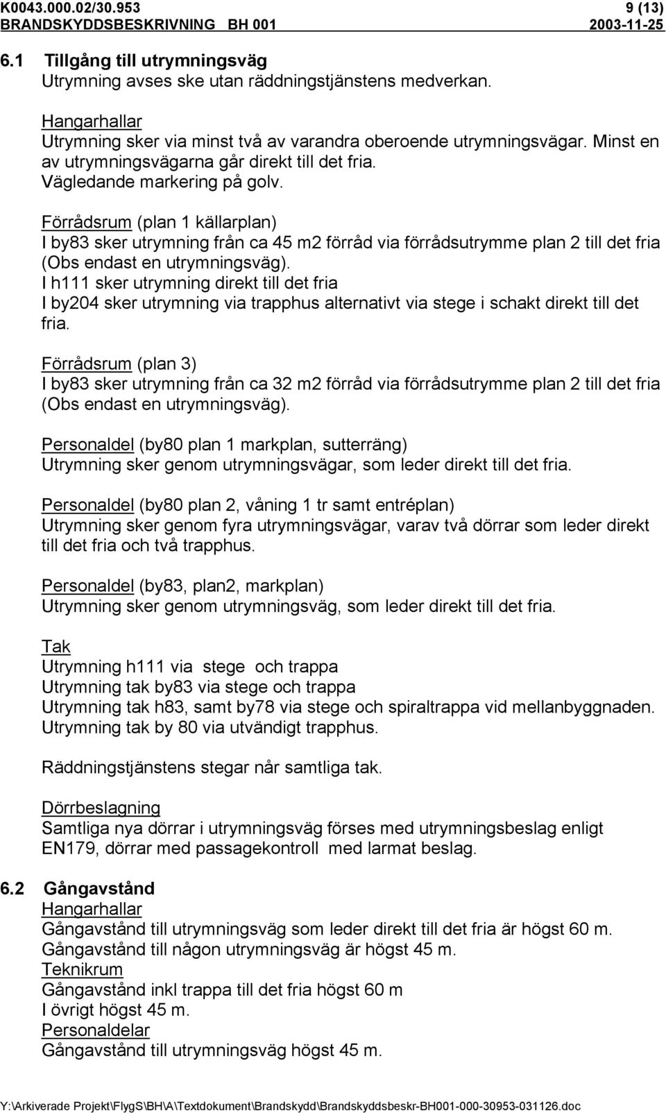 Förrådsrum (plan 1 källarplan) I by83 sker utrymning från ca 45 m2 förråd via förrådsutrymme plan 2 till det fria (Obs endast en utrymningsväg).