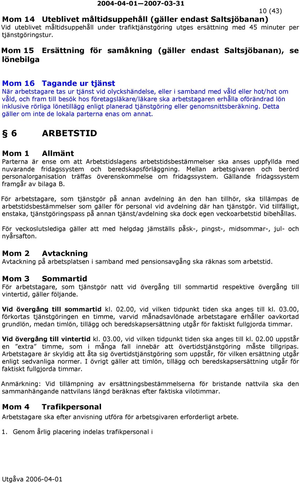 och fram till besök hos företagsläkare/läkare ska arbetstagaren erhålla oförändrad lön inklusive rörliga lönetillägg enligt planerad tjänstgöring eller genomsnittsberäkning.