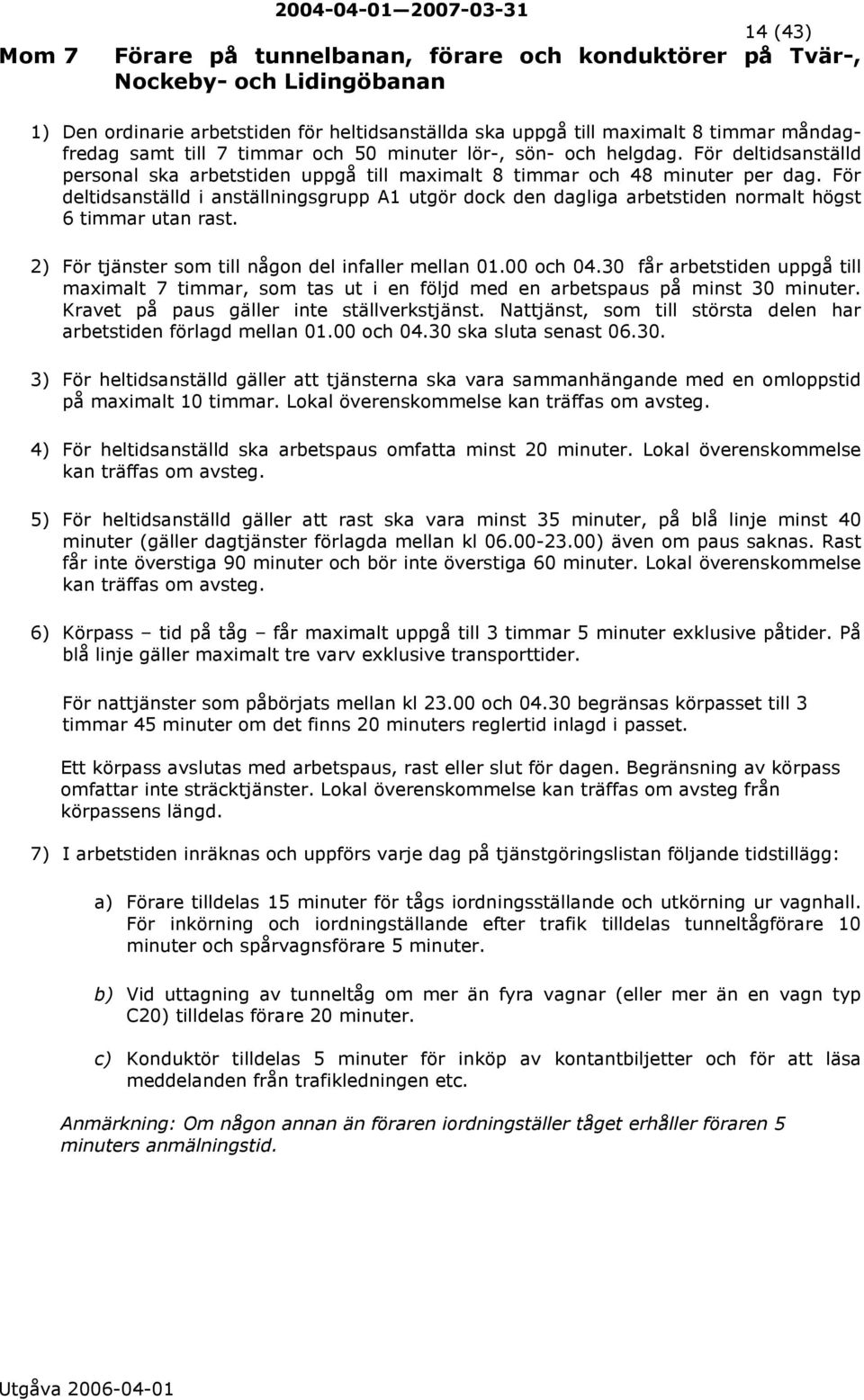 För deltidsanställd i anställningsgrupp A1 utgör dock den dagliga arbetstiden normalt högst 6 timmar utan rast. 2) För tjänster som till någon del infaller mellan 01.00 och 04.