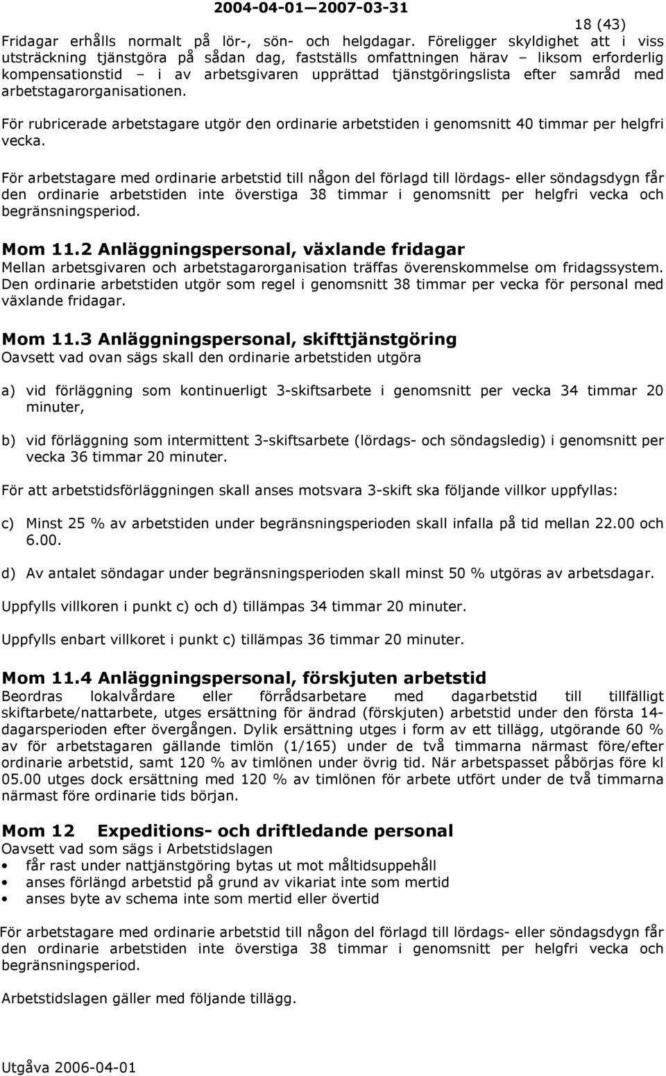 med arbetstagarorganisationen. För rubricerade arbetstagare utgör den ordinarie arbetstiden i genomsnitt 40 timmar per helgfri vecka.