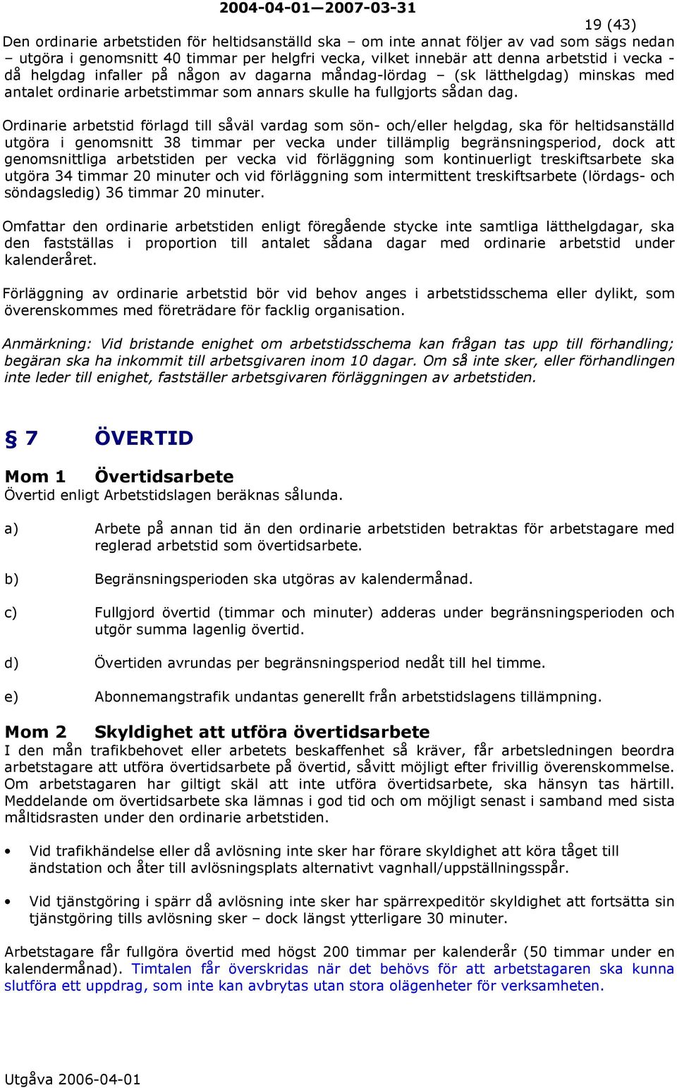 Ordinarie arbetstid förlagd till såväl vardag som sön- och/eller helgdag, ska för heltidsanställd utgöra i genomsnitt 38 timmar per vecka under tillämplig begränsningsperiod, dock att genomsnittliga