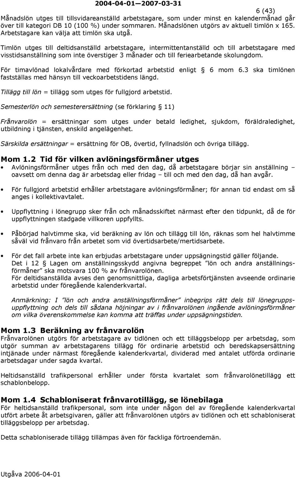 Timlön utges till deltidsanställd arbetstagare, intermittentanställd och till arbetstagare med visstidsanställning som inte överstiger 3 månader och till feriearbetande skolungdom.