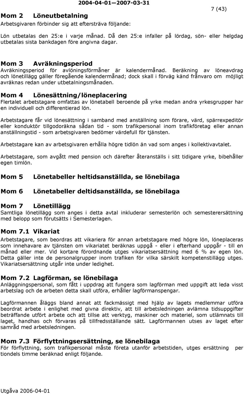 Beräkning av löneavdrag och lönetillägg gäller föregående kalendermånad; dock skall i förväg känd frånvaro om möjligt avräknas redan under utbetalningsmånaden.