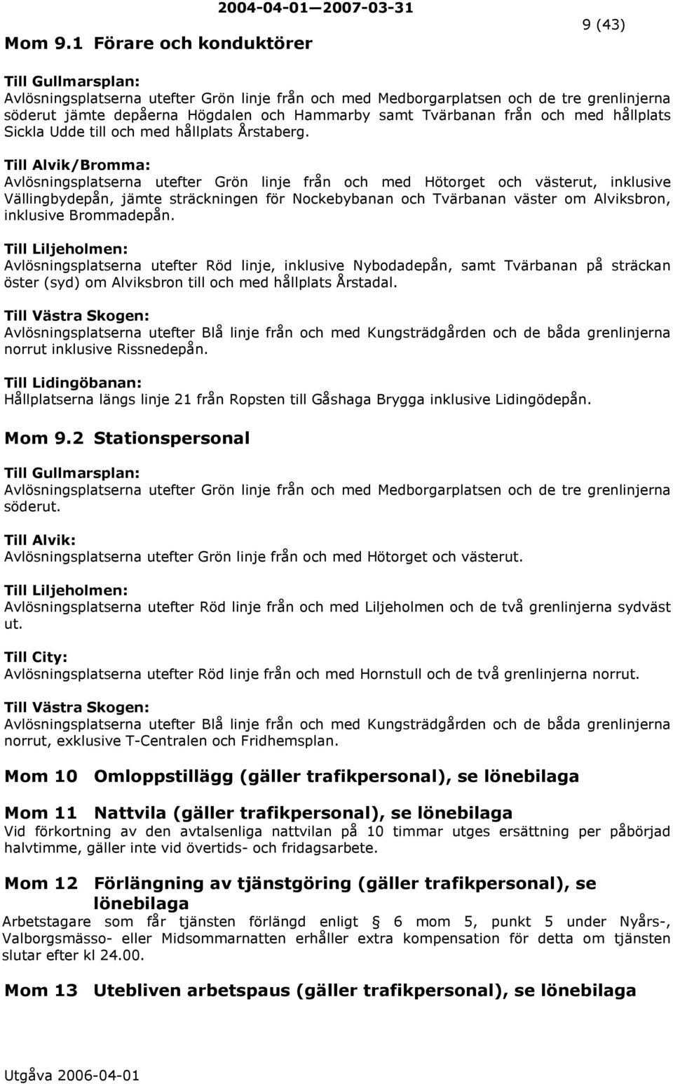 och Hammarby samt Tvärbanan från och med hållplats Sickla Udde till och med hållplats Årstaberg.