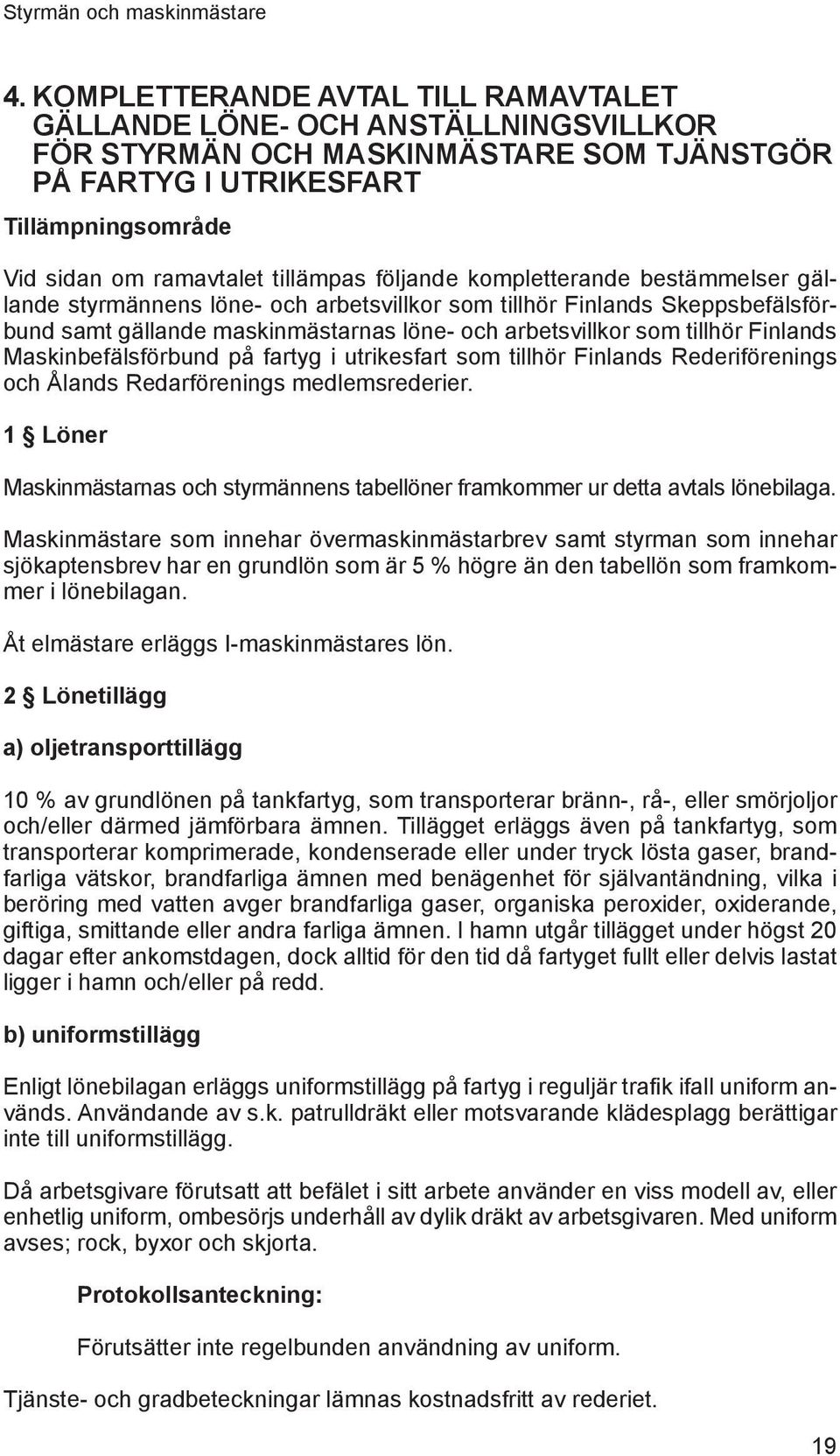 följande kompletterande bestämmelser gällande styrmännens löne- och arbetsvillkor som tillhör Finlands Skeppsbefälsförbund samt gällande maskinmästarnas löne- och arbetsvillkor som tillhör Finlands