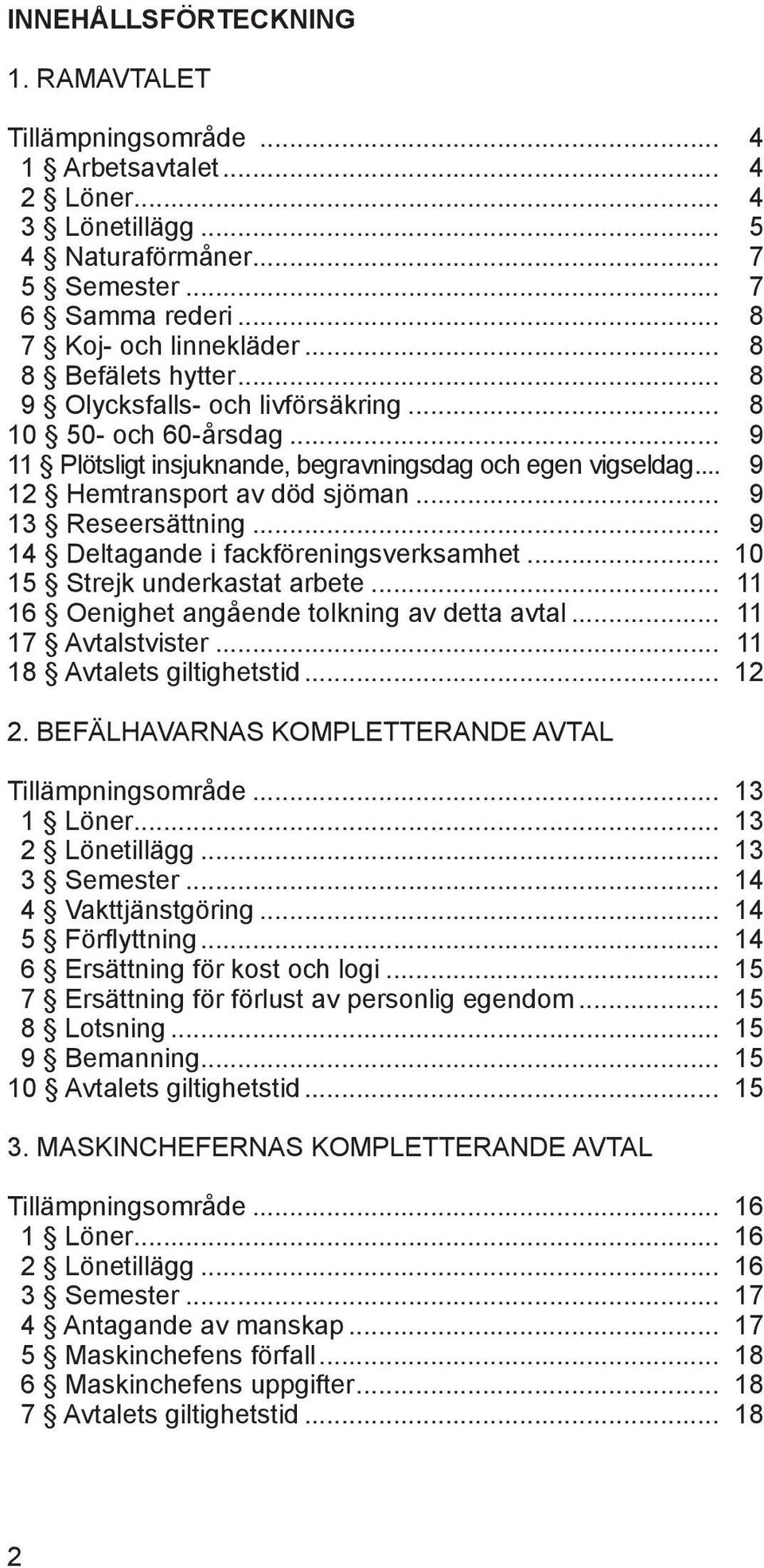 .. 9 13 Reseersättning... 9 14 Deltagande i fackföreningsverksamhet... 10 15 Strejk underkastat arbete... 11 16 Oenighet angående tolkning av detta avtal... 11 17 Avtalstvister.