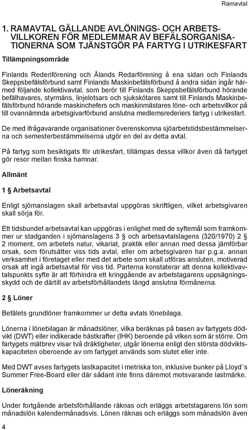 å ena sidan och Finlands Skeppsbefälsförbund samt Finlands Maskinbefälsförbund å andra sidan ingår härmed följande kollektivavtal, som berör till Finlands Skeppsbefälsförbund hörande befälhavares,