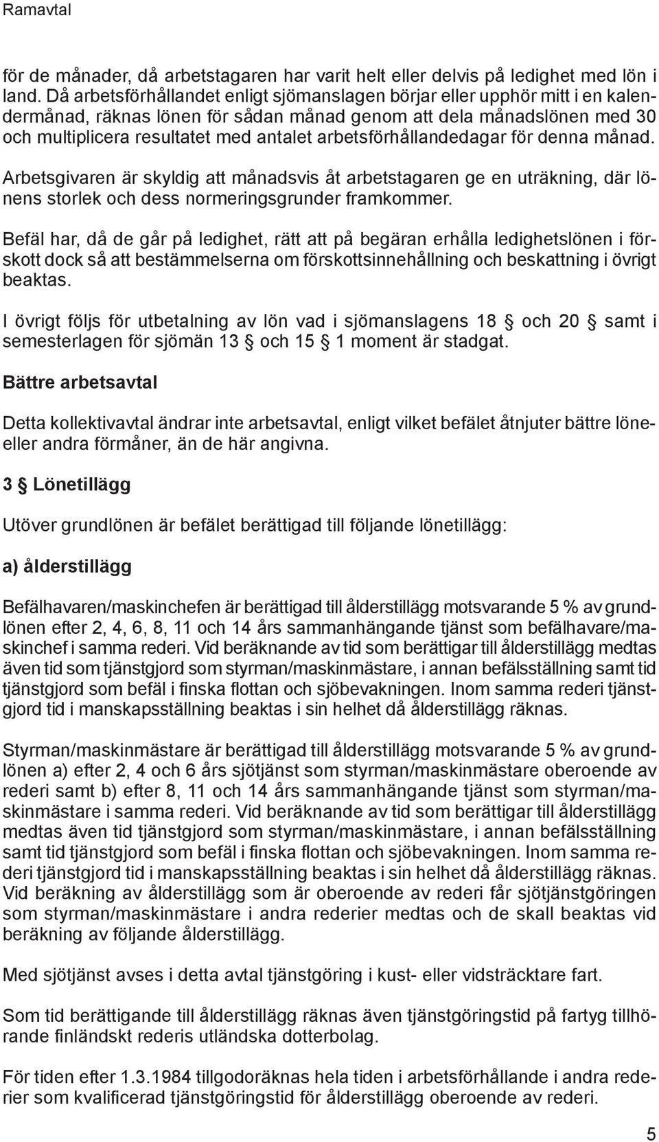 arbetsförhållandedagar för denna månad. Arbetsgivaren är skyldig att månadsvis åt arbetstagaren ge en uträkning, där lönens storlek och dess normeringsgrunder framkommer.