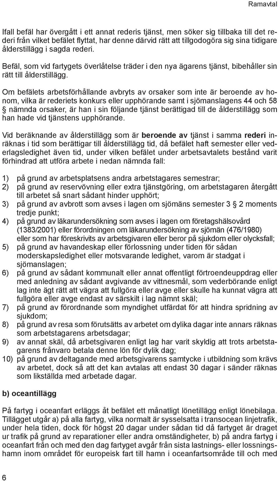 Om befälets arbetsförhållande avbryts av orsaker som inte är beroende av honom, vilka är rederiets konkurs eller upphörande samt i sjömanslagens 44 och 58 nämnda orsaker, är han i sin följande tjänst