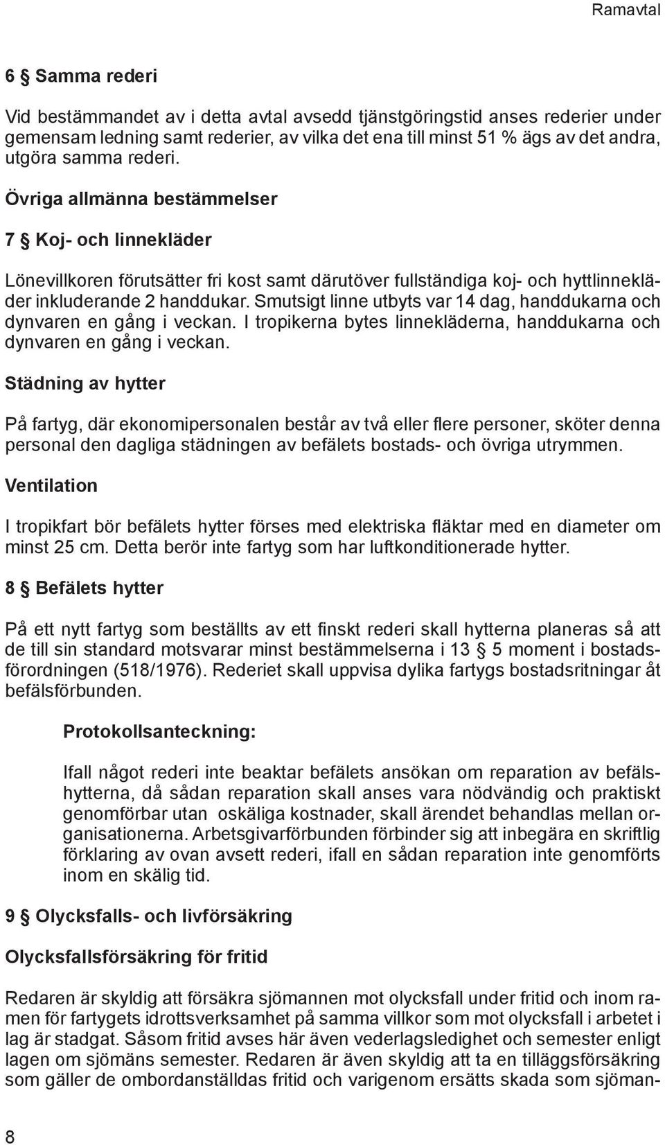 Smutsigt linne utbyts var 14 dag, handdukarna och dynvaren en gång i veckan. I tropikerna bytes linnekläderna, handdukarna och dynvaren en gång i veckan.