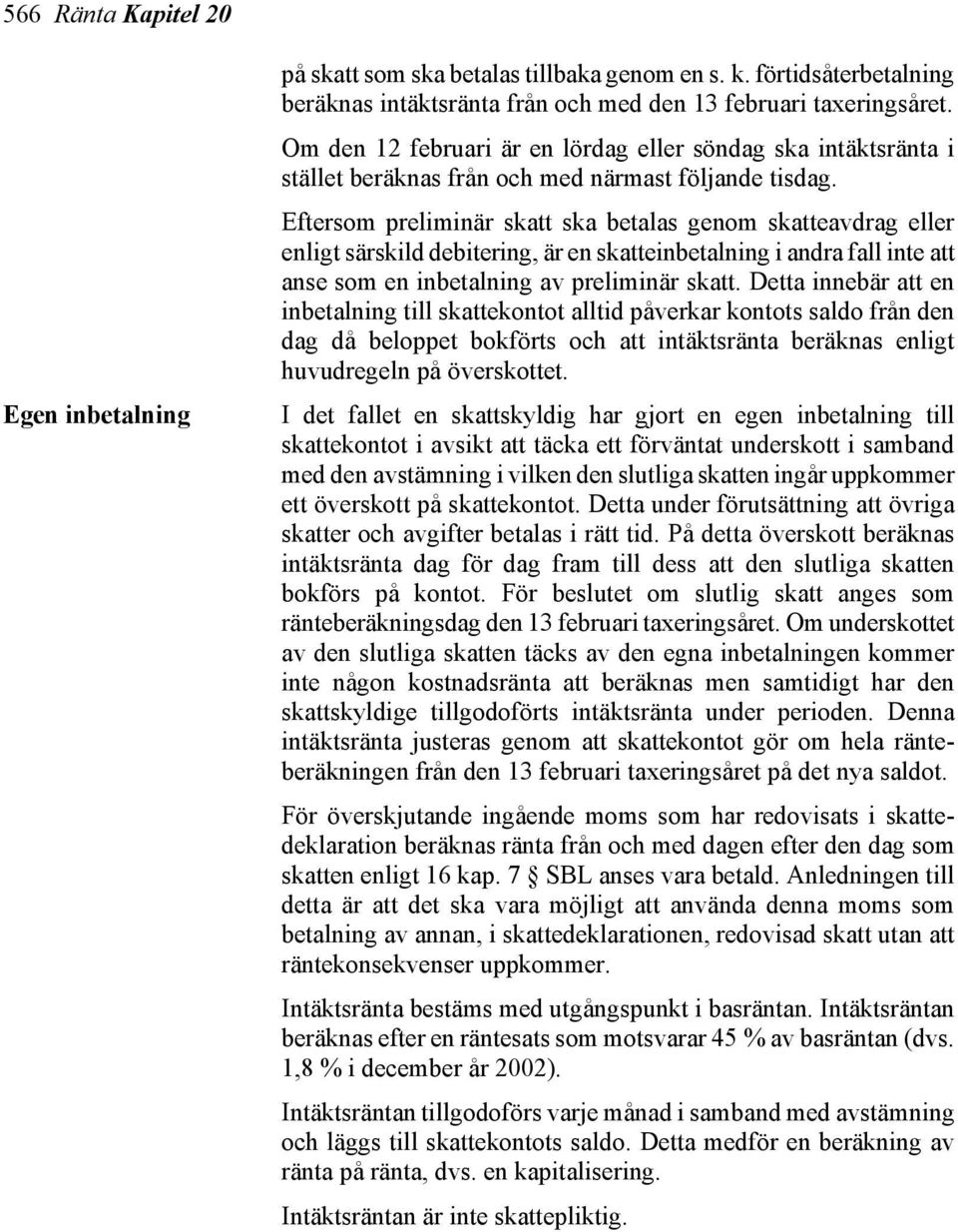 Eftersom preliminär skatt ska betalas genom skatteavdrag eller enligt särskild debitering, är en skatteinbetalning i andra fall inte att anse som en inbetalning av preliminär skatt.