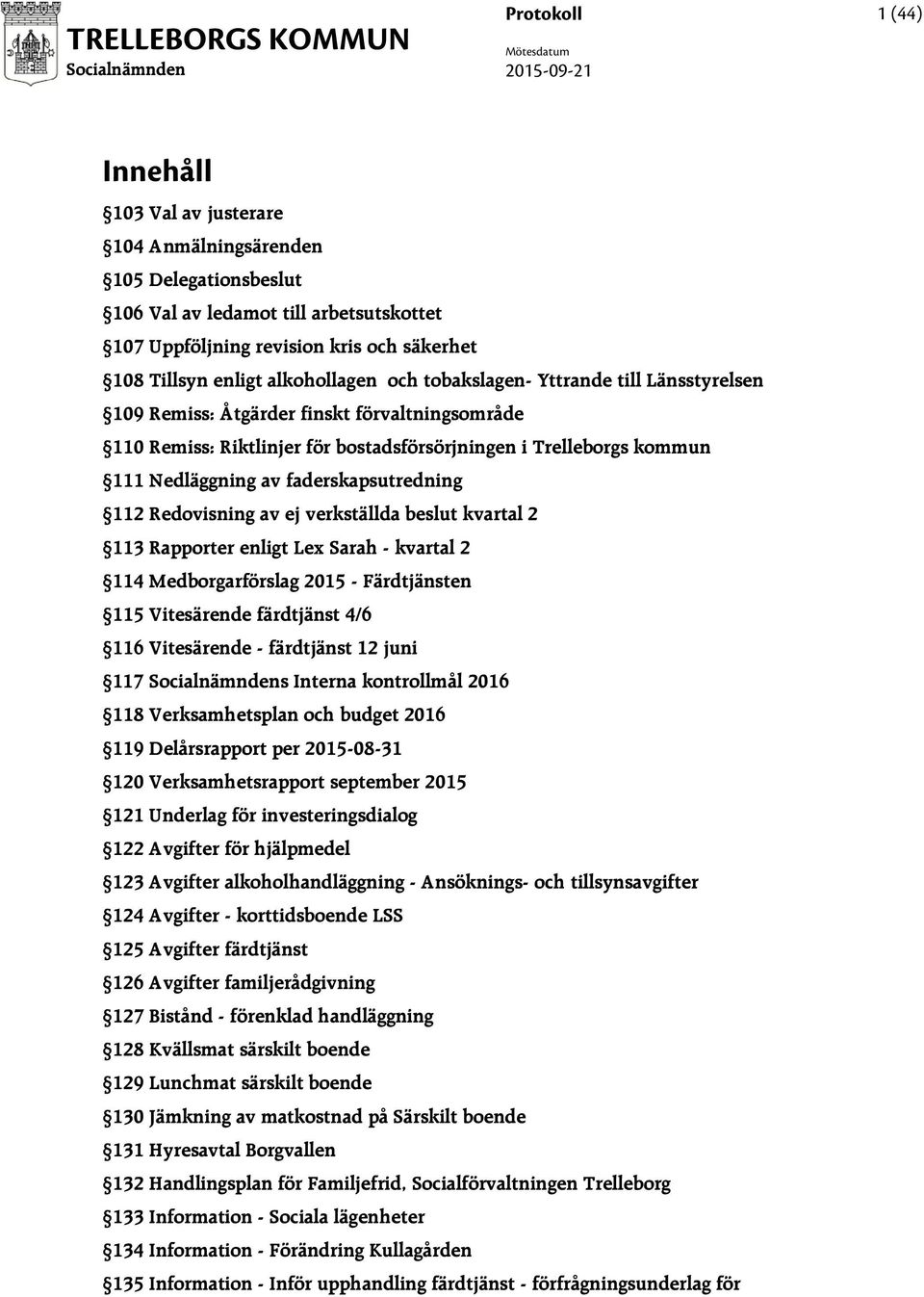 bostadsförsörjningen i Trelleborgs kommun 111 Nedläggning av faderskapsutredning 112 Redovisning av ej verkställda beslut kvartal 2 113 Rapporter enligt Lex Sarah - kvartal 2 114 Medborgarförslag