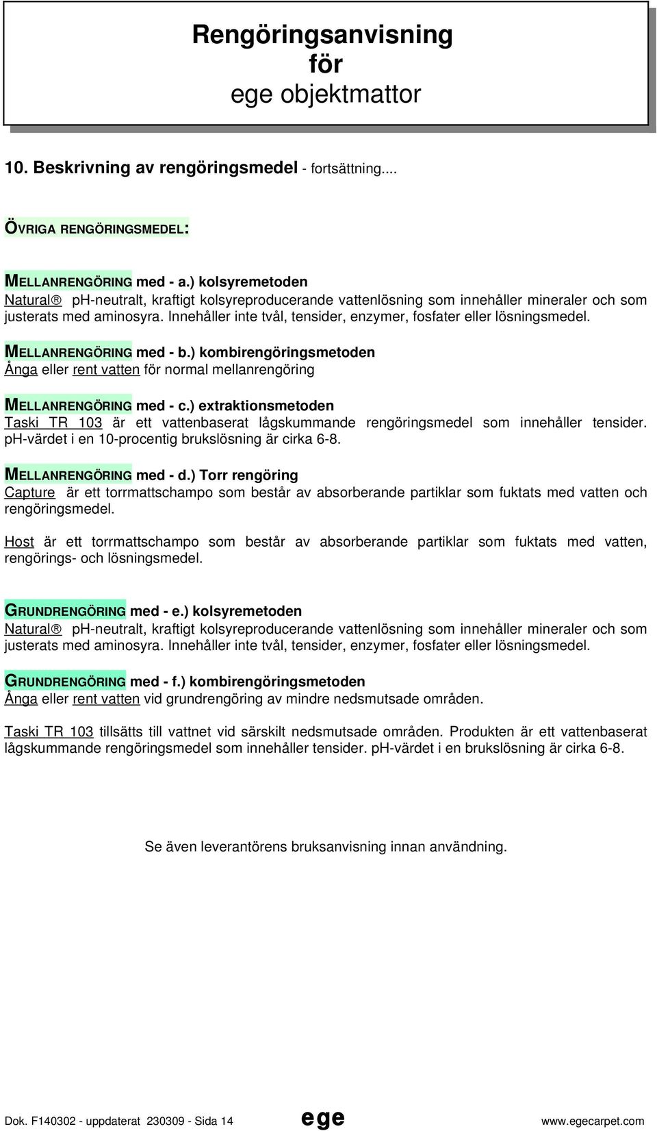 Innehåller inte tvål, tensider, enzymer, fosfater eller lösningsmedel. MELLANRENGÖRING med - b.) kombirengöringsmetoden Ånga eller rent vatten normal mellanrengöring MELLANRENGÖRING med - c.