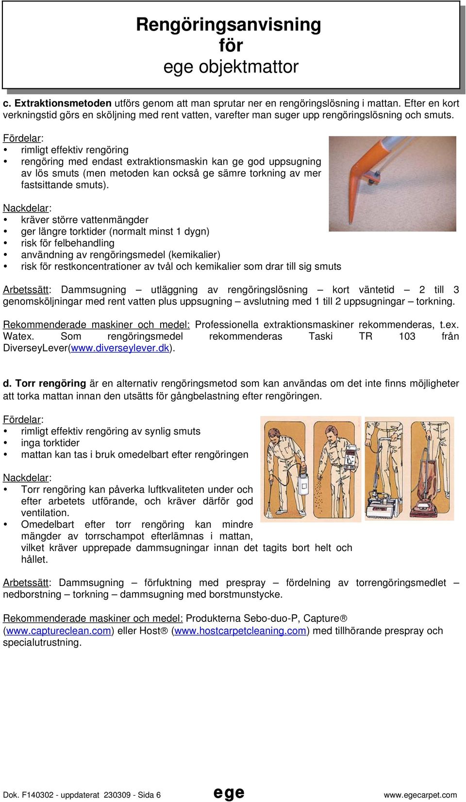 Nackdelar: kräver större vattenmängder ger längre torktider (normalt minst 1 dygn) risk felbehandling användning av rengöringsmedel (kemikalier) risk restkoncentrationer av tvål och kemikalier som