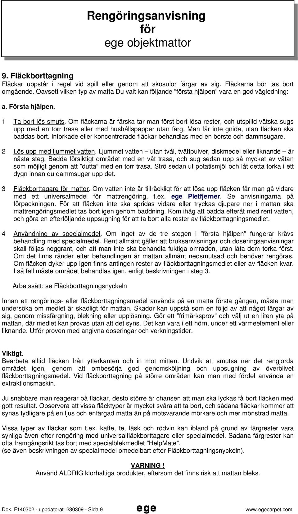Om fläckarna är färska tar man st bort lösa rester, och utspilld vätska sugs upp med en torr trasa eller med hushållspapper utan färg. Man får inte gnida, utan fläcken ska baddas bort.