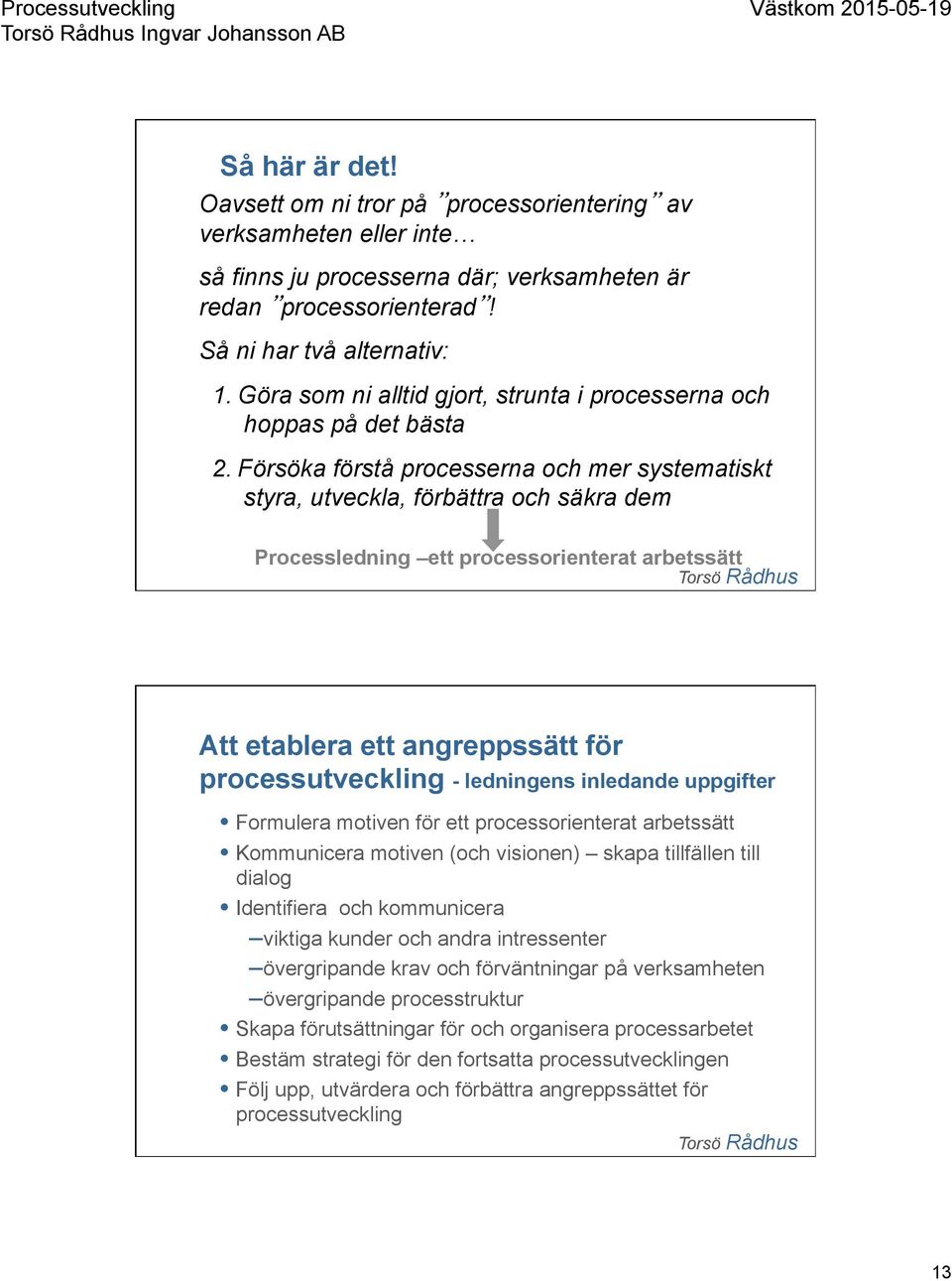 Försöka förstå processerna och mer systematiskt styra, utveckla, förbättra och säkra dem Processledning ett processorienterat arbetssätt Att etablera ett angreppssätt för processutveckling -