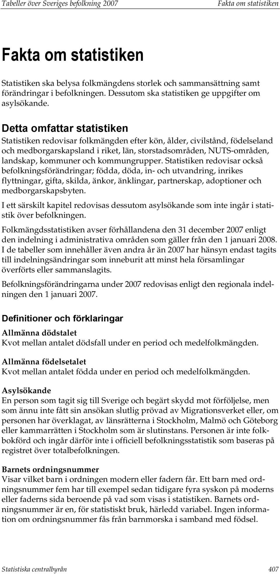 Detta omfattar statistiken Statistiken redovisar folkmängden efter kön, ålder, civilstånd, födelseland och medborgarskapsland i riket, län, storstadsområden, NUTS-områden, landskap, kommuner och