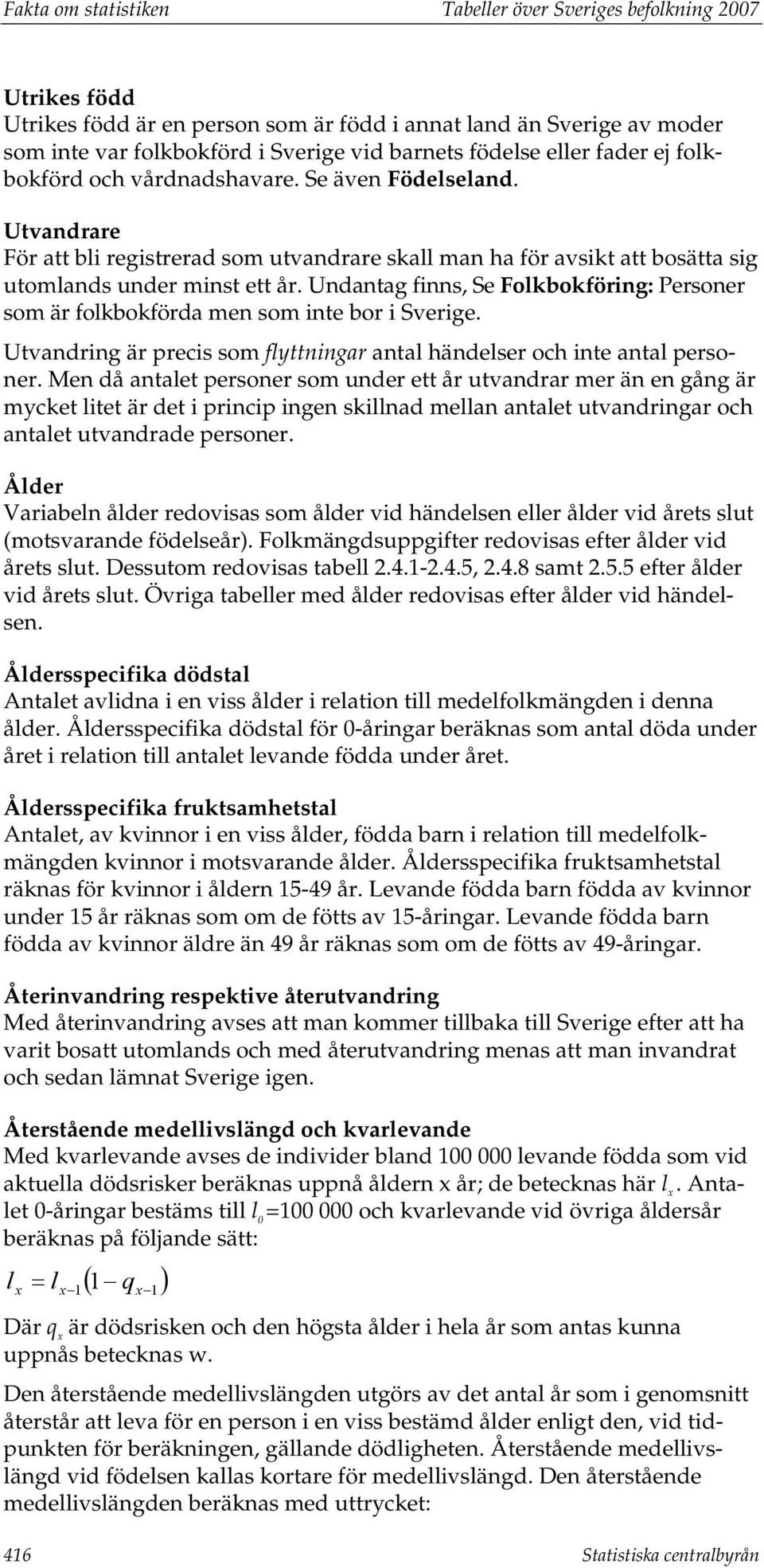 Undantag finns, Se Folkbokföring: Personer som är folkbokförda men som inte bor i Sverige. Utvandring är precis som flyttningar antal händelser och inte antal personer.