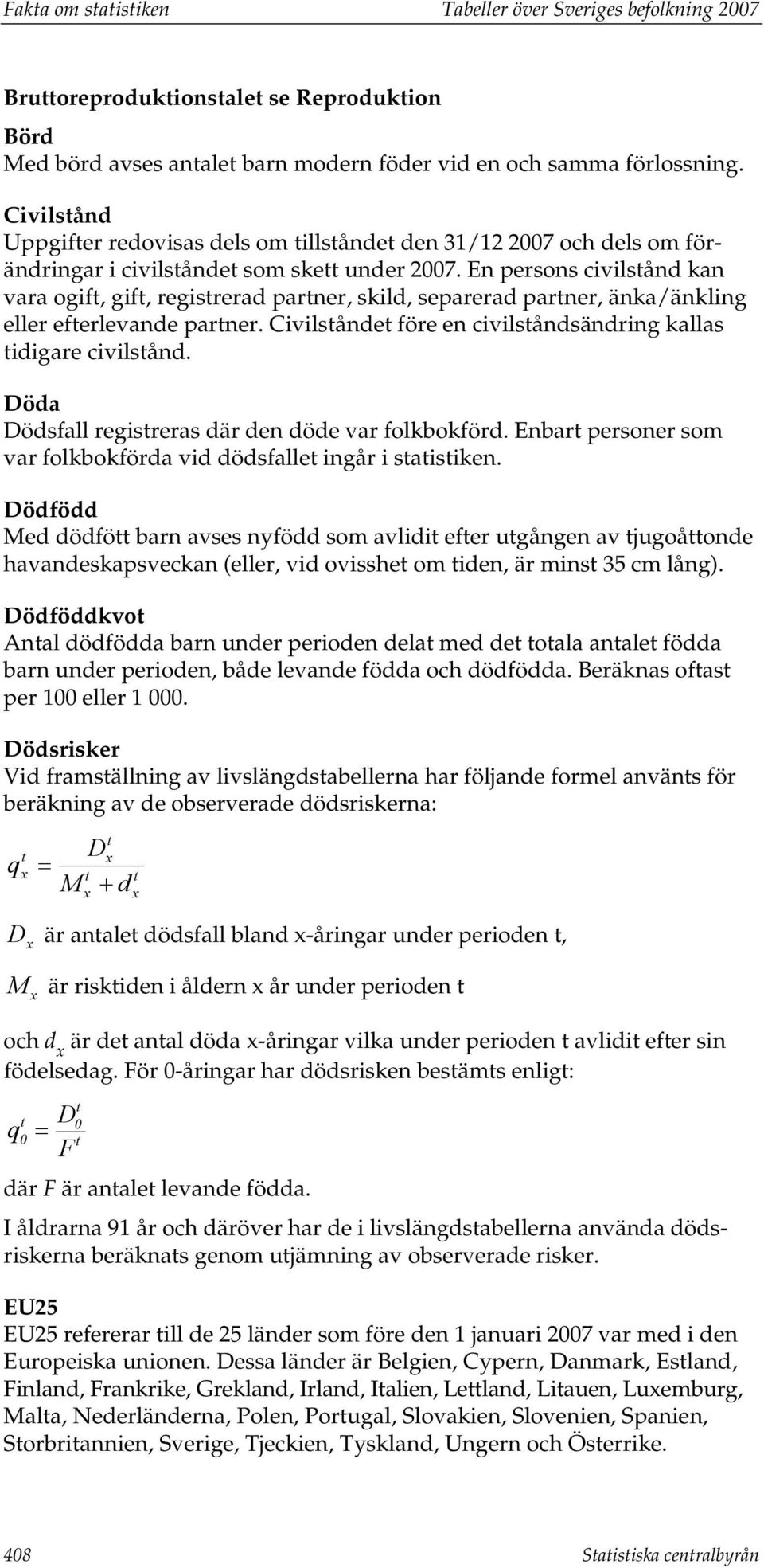 En persons civilstånd kan vara ogift, gift, registrerad partner, skild, separerad partner, änka/änkling eller efterlevande partner. Civilståndet före en civilståndsändring kallas tidigare civilstånd.