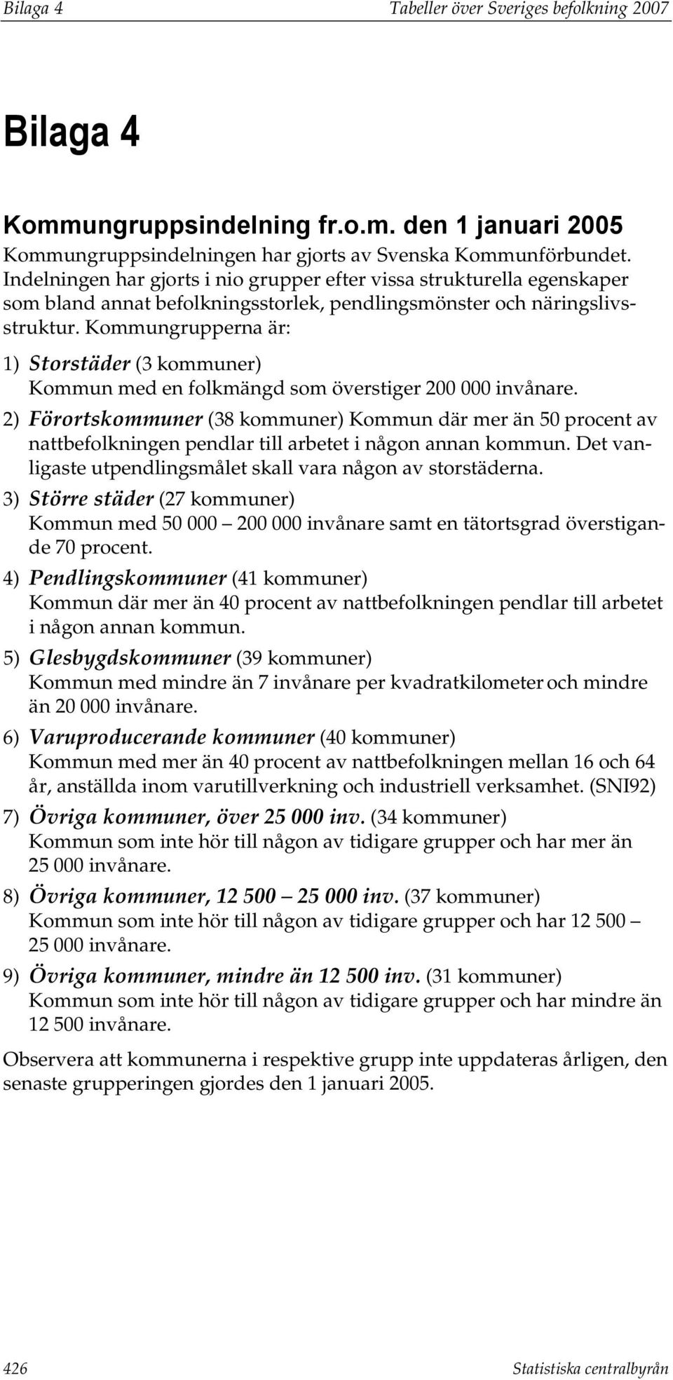 Kommungrupperna är: 1) Storstäder (3 kommuner) Kommun med en folkmängd som överstiger 200 000 invånare.